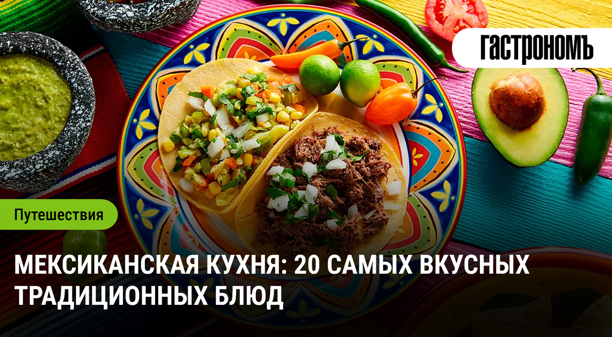 Мексиканская кухня: 20 незабываемых шедевров, которые стоит попробовать